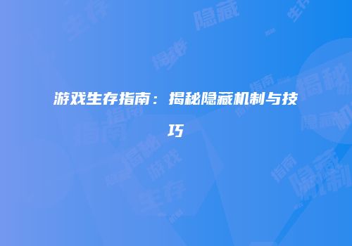 游戏生存指南：揭秘隐藏机制与技巧
