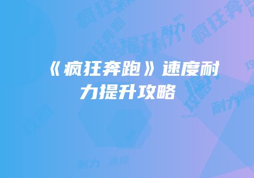 《疯狂奔跑》速度耐力提升攻略