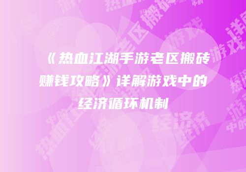 《热血江湖手游老区搬砖赚钱攻略》详解游戏中的经济循环机制