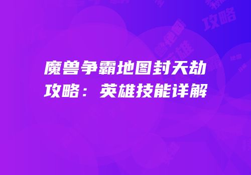 魔兽争霸地图封天劫攻略：英雄技能详解