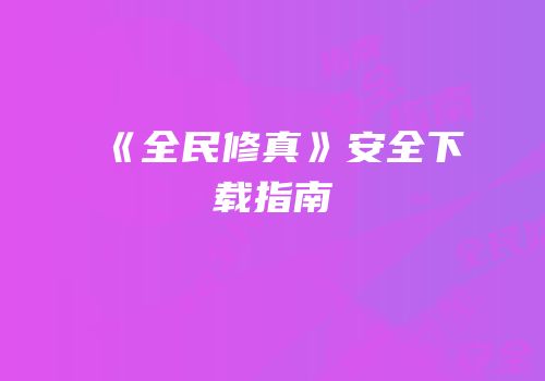 《全民修真》安全下载指南