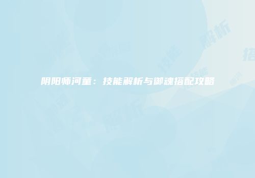 阴阳师河童：技能解析与御魂搭配攻略