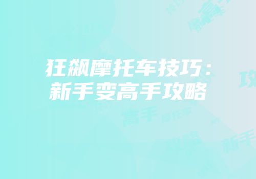狂飙摩托车技巧：新手变高手攻略
