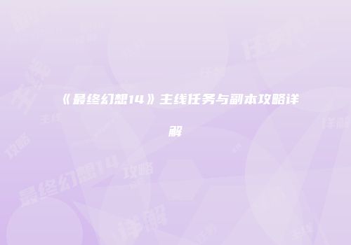 《最终幻想14》主线任务与副本攻略详解