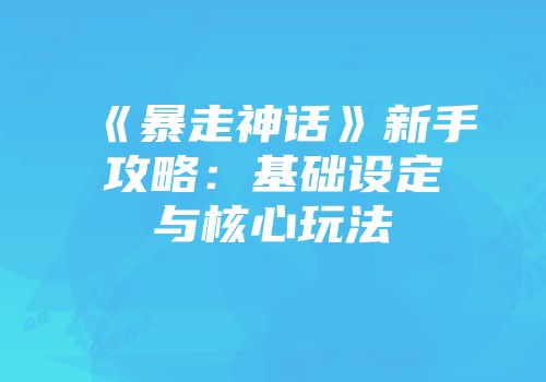 《暴走神话》新手攻略：基础设定与核心玩法