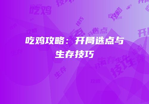 吃鸡攻略：开局选点与生存技巧