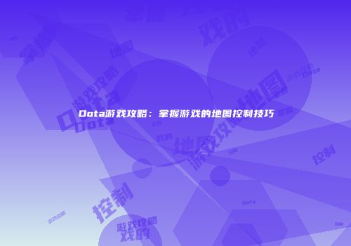 Dota游戏攻略：掌握游戏的地图控制技巧