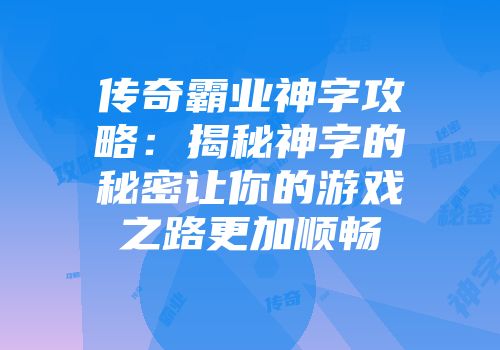 传奇霸业神字攻略：揭秘神字的秘密让你的游戏之路更加顺畅