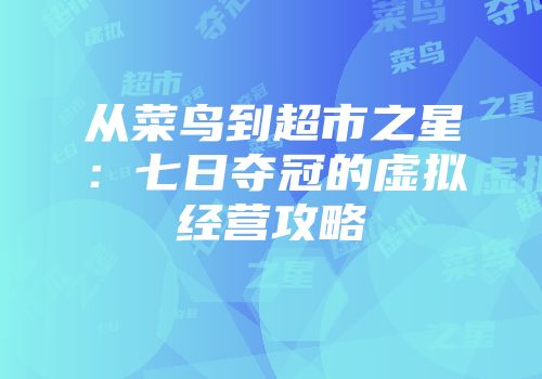 从菜鸟到超市之星：七日夺冠的虚拟经营攻略