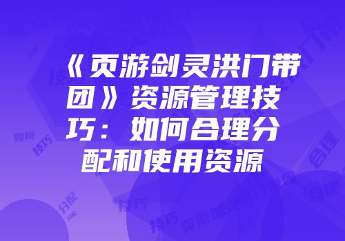 《页游剑灵洪门带团》资源管理技巧：如何合理分配和使用资源