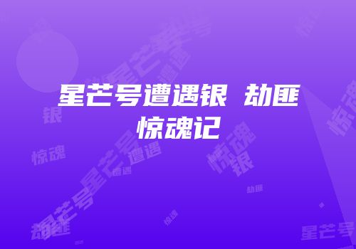 星芒号遭遇银湶劫匪惊魂记