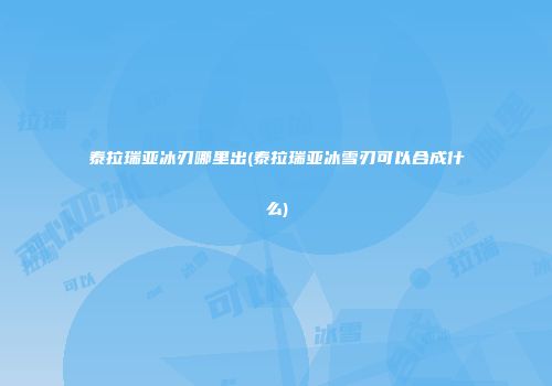 泰拉瑞亚冰刃哪里出(泰拉瑞亚冰雪刃可以合成什么)