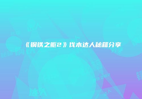 《钢铁之躯2》伐木达人秘籍分享
