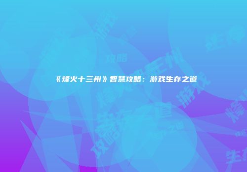《烽火十三州》智慧攻略：游戏生存之道