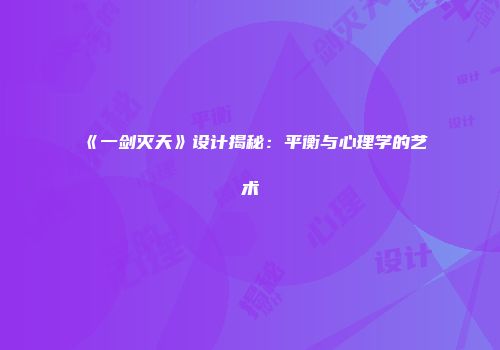 《一剑灭天》设计揭秘：平衡与心理学的艺术