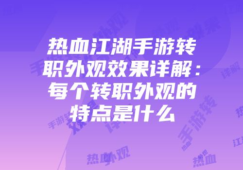 热血江湖手游转职外观效果详解:每个转职外观的特点是什么