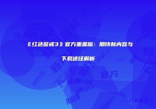 《红色警戒3》官方重置版：期待新内容与下载途径解析