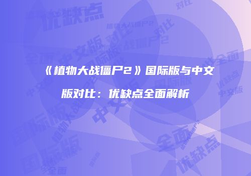 《植物大战僵尸2》国际版与中文版对比：优缺点全面解析
