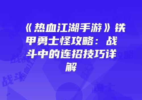 《热血江湖手游》铁甲勇士怪攻略：战斗中的连招技巧详解