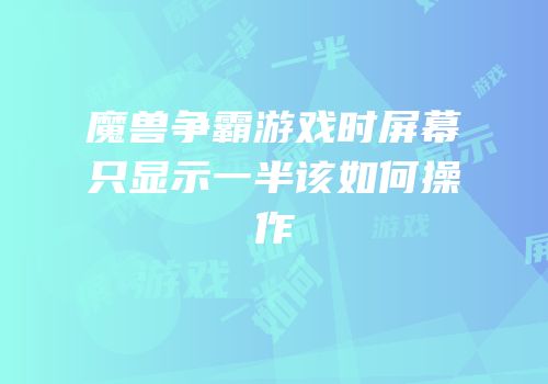魔兽争霸游戏时屏幕只显示一半该如何操作