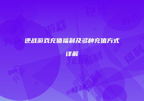 逆战游戏充值福利及多种充值方式详解