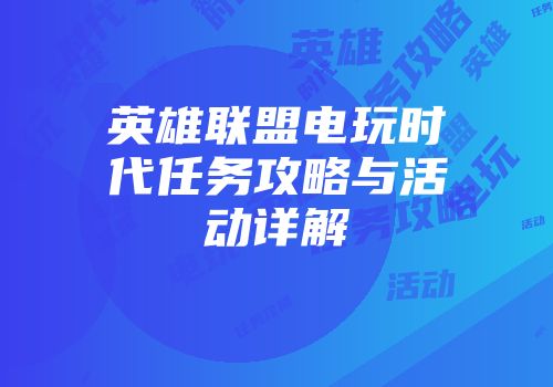 英雄联盟电玩时代任务攻略与活动详解