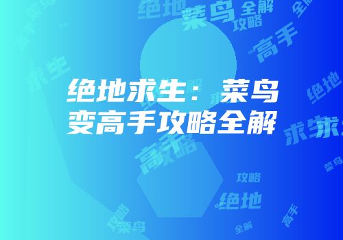 绝地求生：菜鸟变高手攻略全解