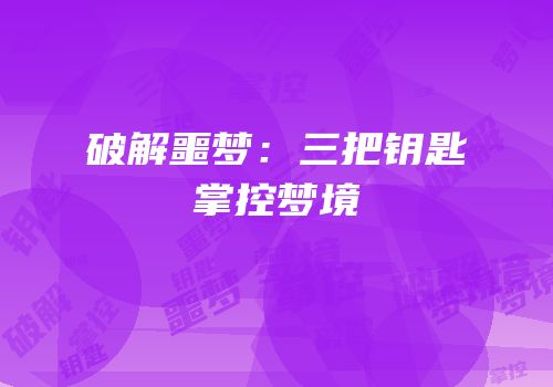 破解噩梦：三把钥匙掌控梦境