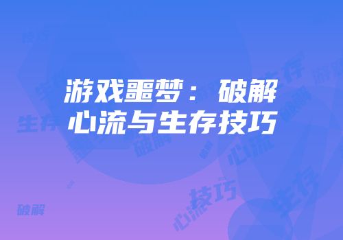 游戏噩梦：破解心流与生存技巧