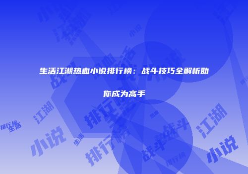 生活江湖热血小说排行榜：战斗技巧全解析助你成为高手