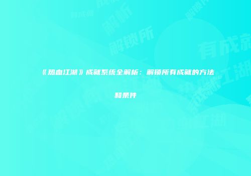 《热血江湖》成就系统全解析：解锁所有成就的方法和条件