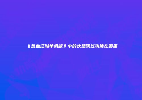 《热血江湖单机版》中的快速跳过功能在哪里