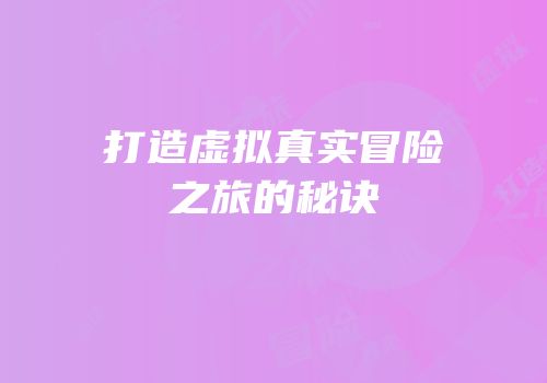 打造虚拟真实冒险之旅的秘诀