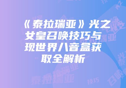《泰拉瑞亚》光之女皇召唤技巧与现世界八音盒获取全解析