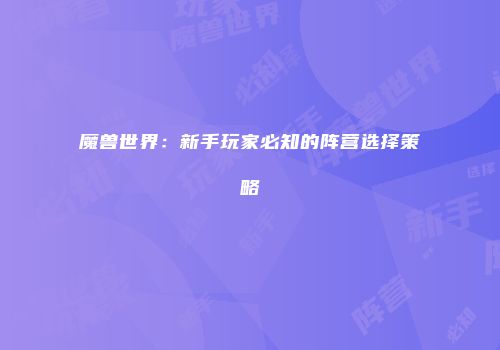 魔兽世界：新手玩家必知的阵营选择策略