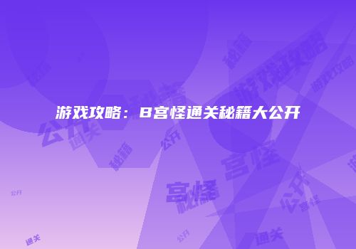 游戏攻略：B宫怪通关秘籍大公开