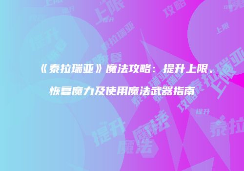 《泰拉瑞亚》魔法攻略：提升上限、恢复魔力及使用魔法武器指南