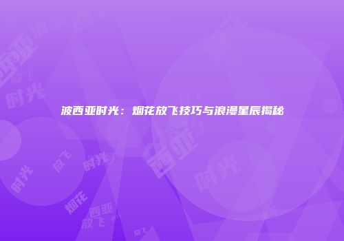 波西亚时光：烟花放飞技巧与浪漫星辰揭秘