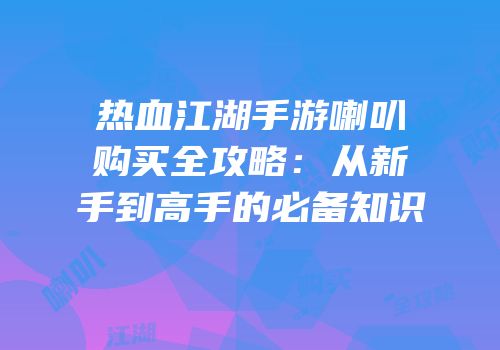 热血江湖手游喇叭购买全攻略：从新手到高手的必备知识