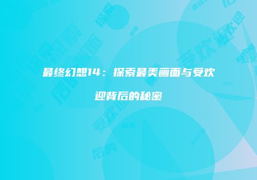 最终幻想14：探索最美画面与受欢迎背后的秘密