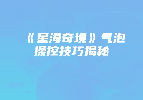 《星海奇境》气泡操控技巧揭秘