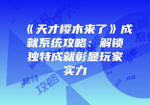 《天才樱木来了》成就系统攻略：解锁独特成就彰显玩家实力