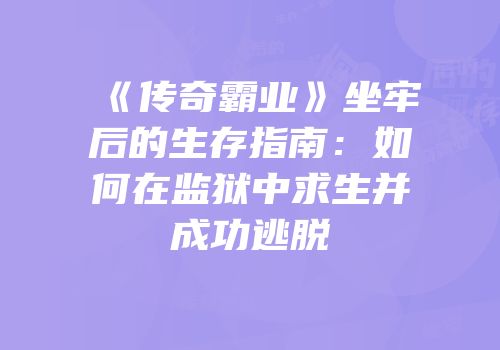 《传奇霸业》坐牢后的生存指南：如何在监狱中求生并成功逃脱