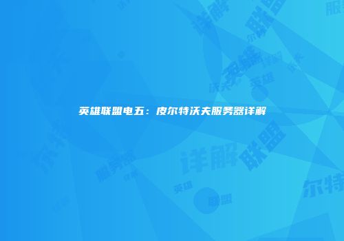 英雄联盟电五：皮尔特沃夫服务器详解