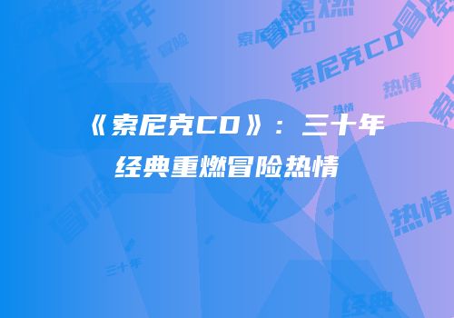 《索尼克CD》：三十年经典重燃冒险热情