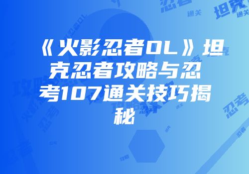 《火影忍者OL》坦克忍者攻略与忍考107通关技巧揭秘