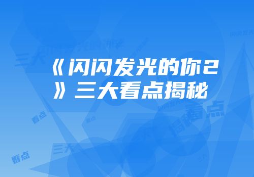 《闪闪发光的你2》三大看点揭秘