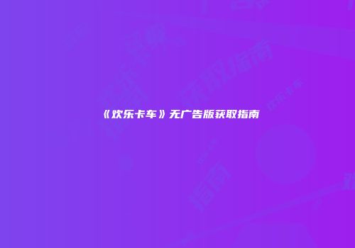 《欢乐卡车》无广告版获取指南