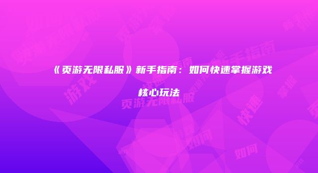 《页游无限私服》新手指南:如何快速掌握游戏核心玩法