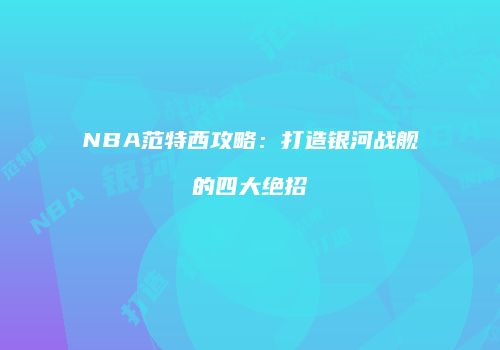 NBA范特西攻略：打造银河战舰的四大绝招